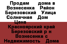 Продам 1/2 дома в Вознесенка › Район ­ Березовский › Улица ­ Солнечная › Дом ­ 3 › Цена ­ 1 800 000 - Красноярский край, Березовский р-н, Вознесенка с. Недвижимость » Дома, коттеджи, дачи продажа   . Красноярский край